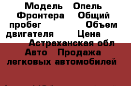  › Модель ­ Опель-Фронтера  › Общий пробег ­ 306 000 › Объем двигателя ­ 2 › Цена ­ 199 999 - Астраханская обл. Авто » Продажа легковых автомобилей   